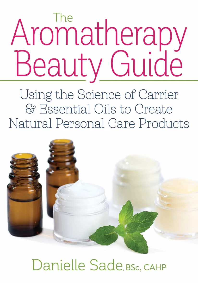 The Aromatherapy Beauty Guide: Using Carrier and Essential Oils for Natural Personal Care