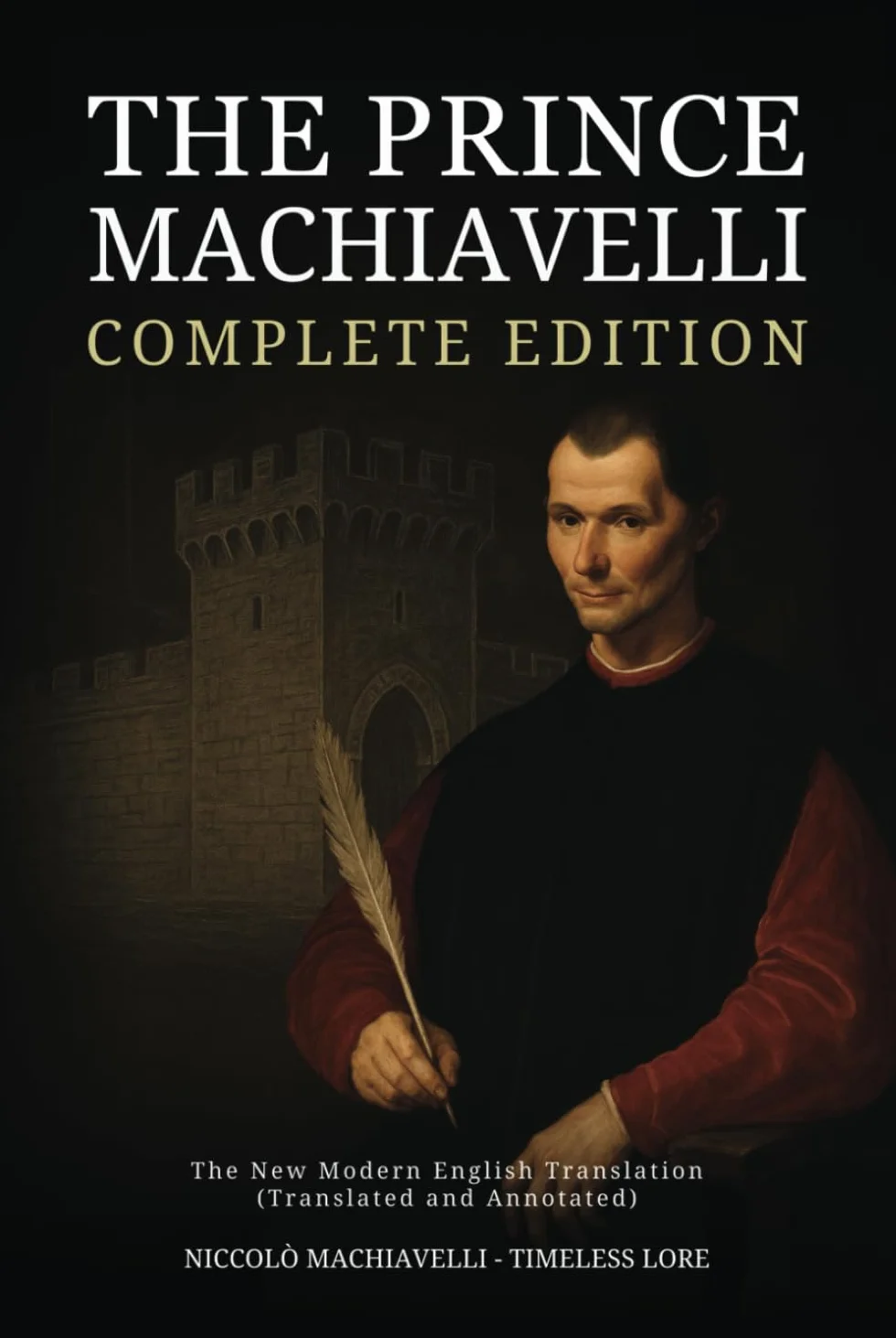 The Prince Machiavelli - Complete Edition: The New Modern English Translation (Translated and Annotated)