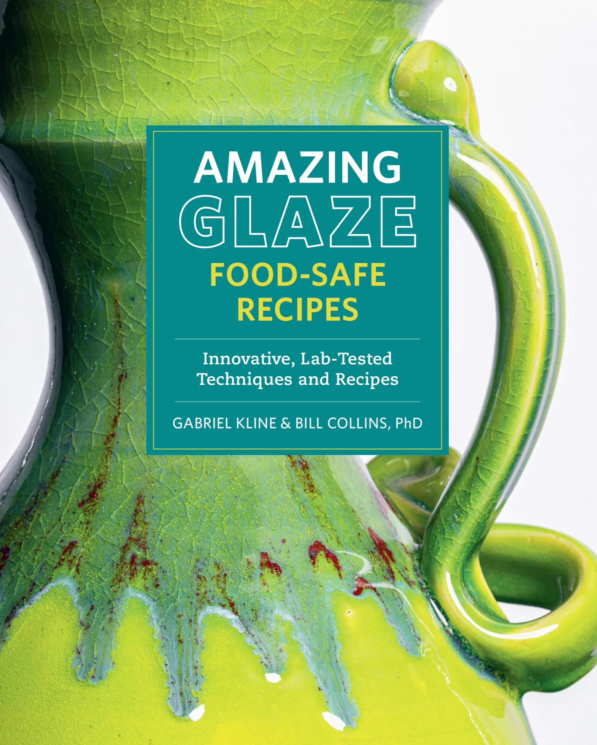 Amazing Glaze Food-Safe Recipes: Innovative, Lab-Tested Techniques and Recipes