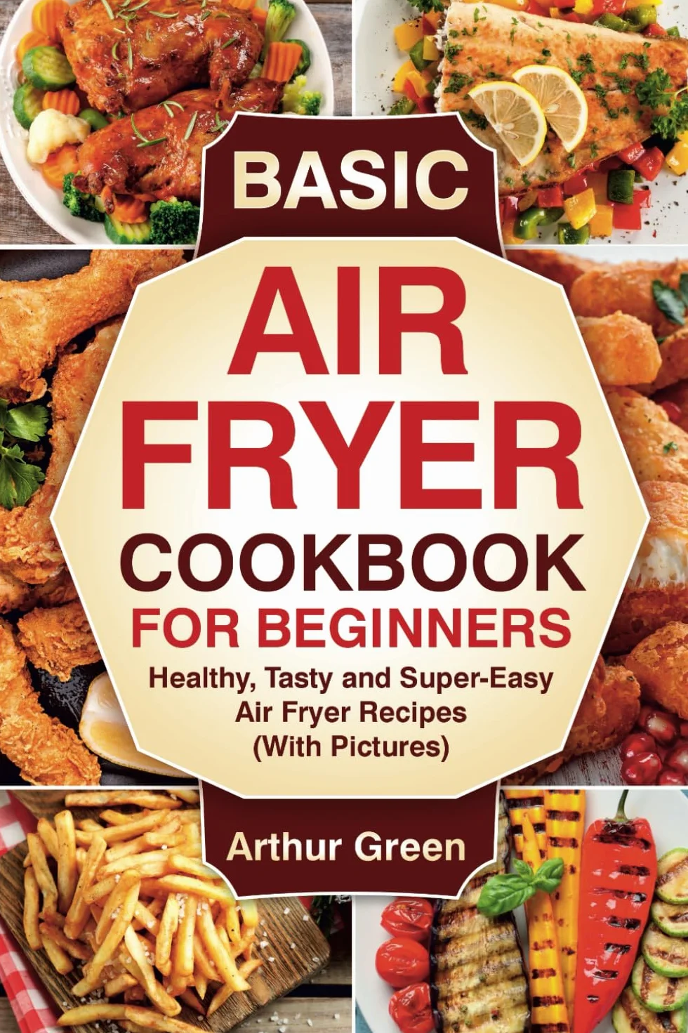 Basic Air Fryer Cookbook for Beginners: Healthy, Tasty and Super-Easy Air Fryer Recipes (With Pictures).