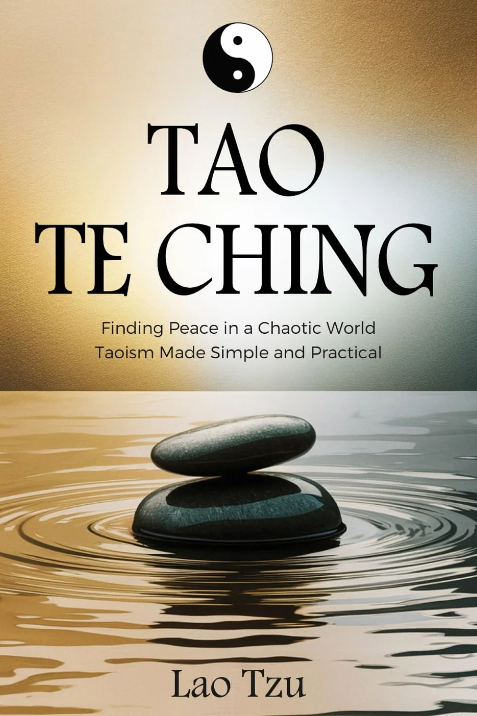 Tao Te Ching: Finding Peace in a Chaotic World – Taoism Made Simple and Practical