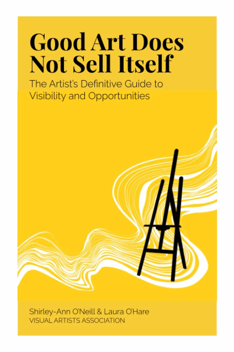 Good Art Does Not Sell Itself: The Artist's Definitive Guide to Visibility and Opportunities