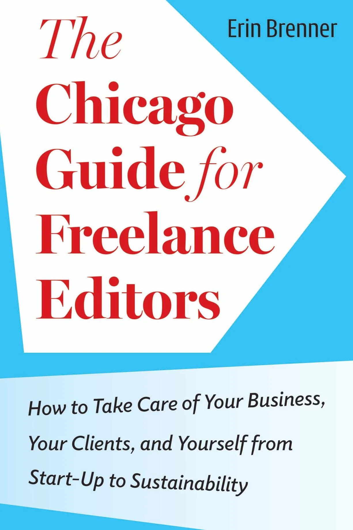 The Chicago Guide for Freelance Editors: How to Take Care of Your Business, Your Clients, and Yourself from Start-Up to Sustainability