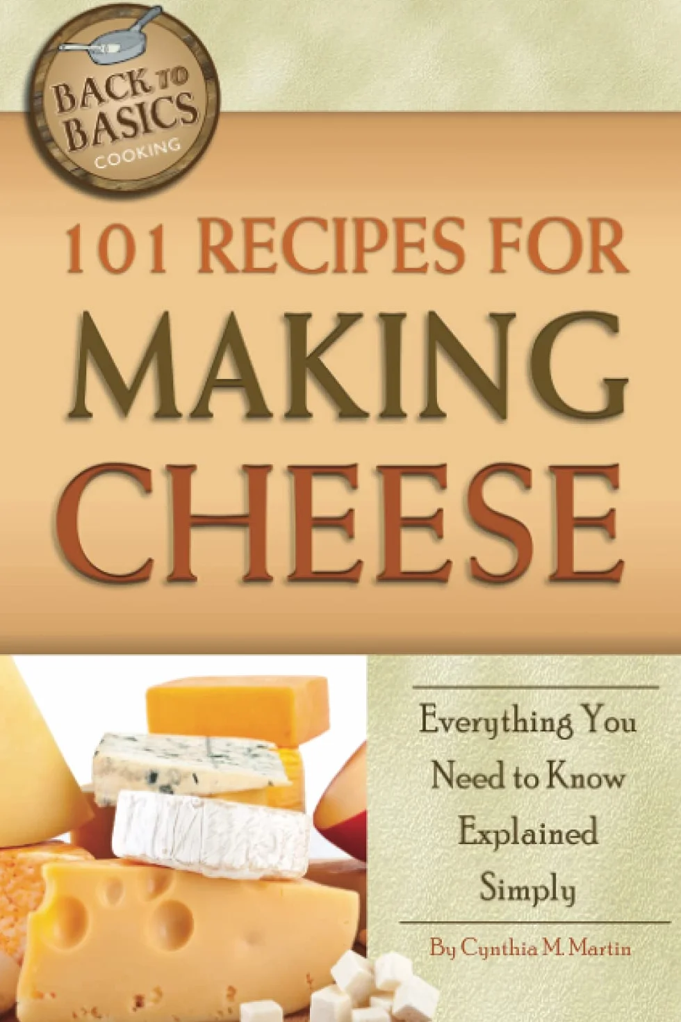 101 Recipes for Making Cheese: Everything You Need to Know Explained Simply