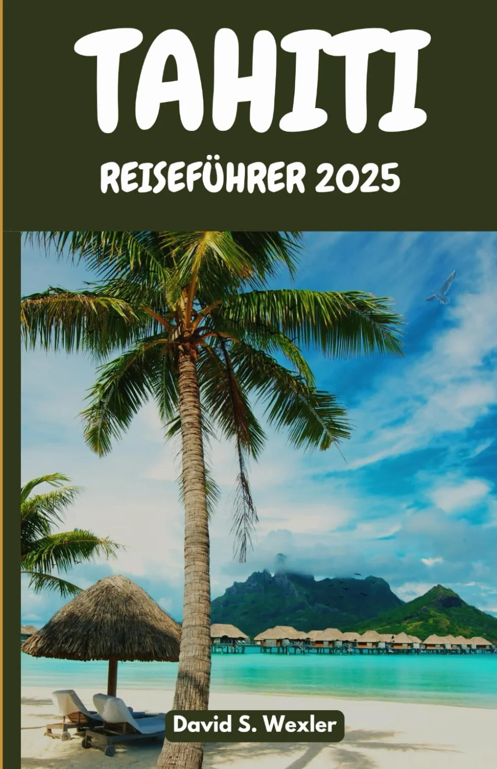 TAHITI REISEFÜHRER 2025: Geheime Strände, Insellegenden, authentische Küche
