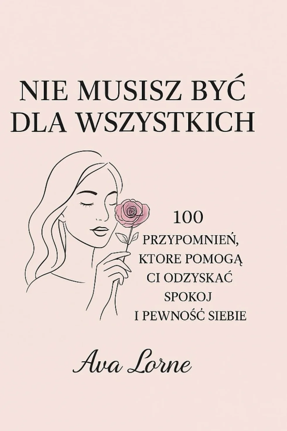 Nie musisz być dla wszystkich: 100 przypomnień, które pomogą Ci odzyskać spokój i pewność siebie.