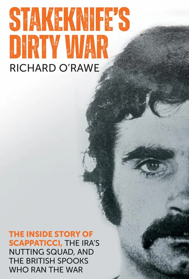 Stakeknife's Dirty War: The Inside Story of Scappaticci, the IRA's Nutting Squad, and the British Spooks Who Ran the War