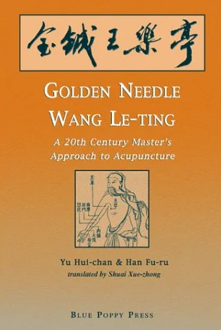 Golden Needle Wang Le-Ting: 20th Century Master's Approach to Acupuncture