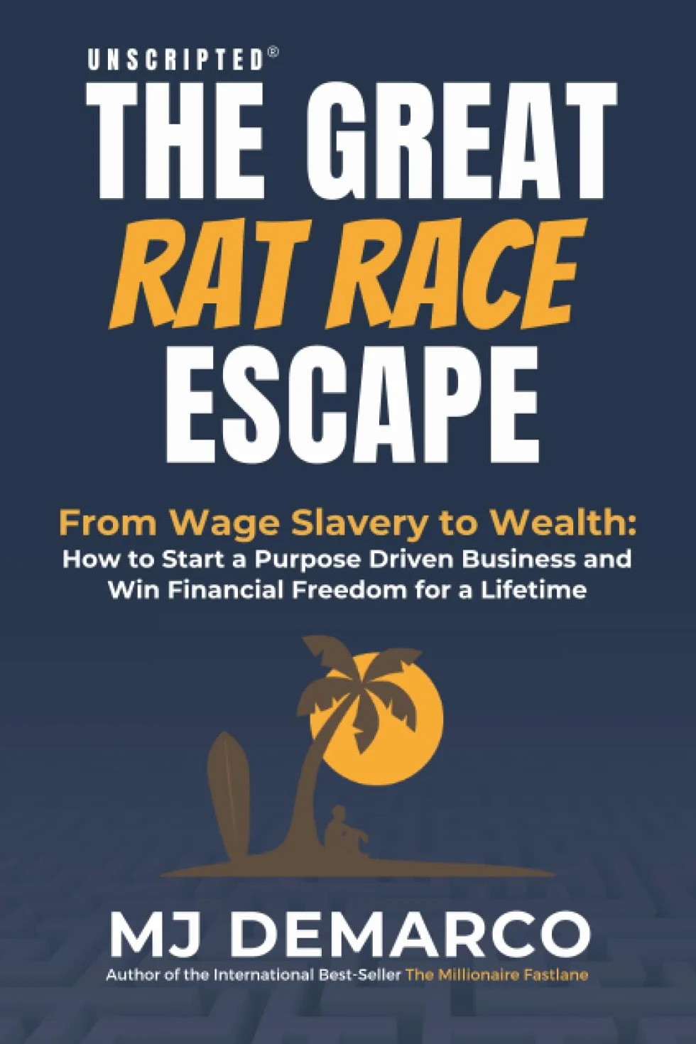 Unscripted - The Great Rat-Race Escape: From Wage-Slavery to Wealth: How to Start a Purpose-Driven Business and Win Financial Freedom for a Lifetime