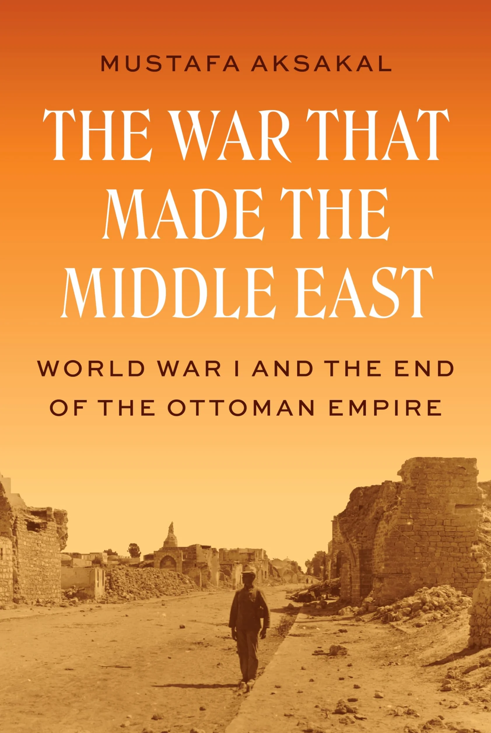 The War That Made the Middle East: World War I and the End of the Ottoman Empire
