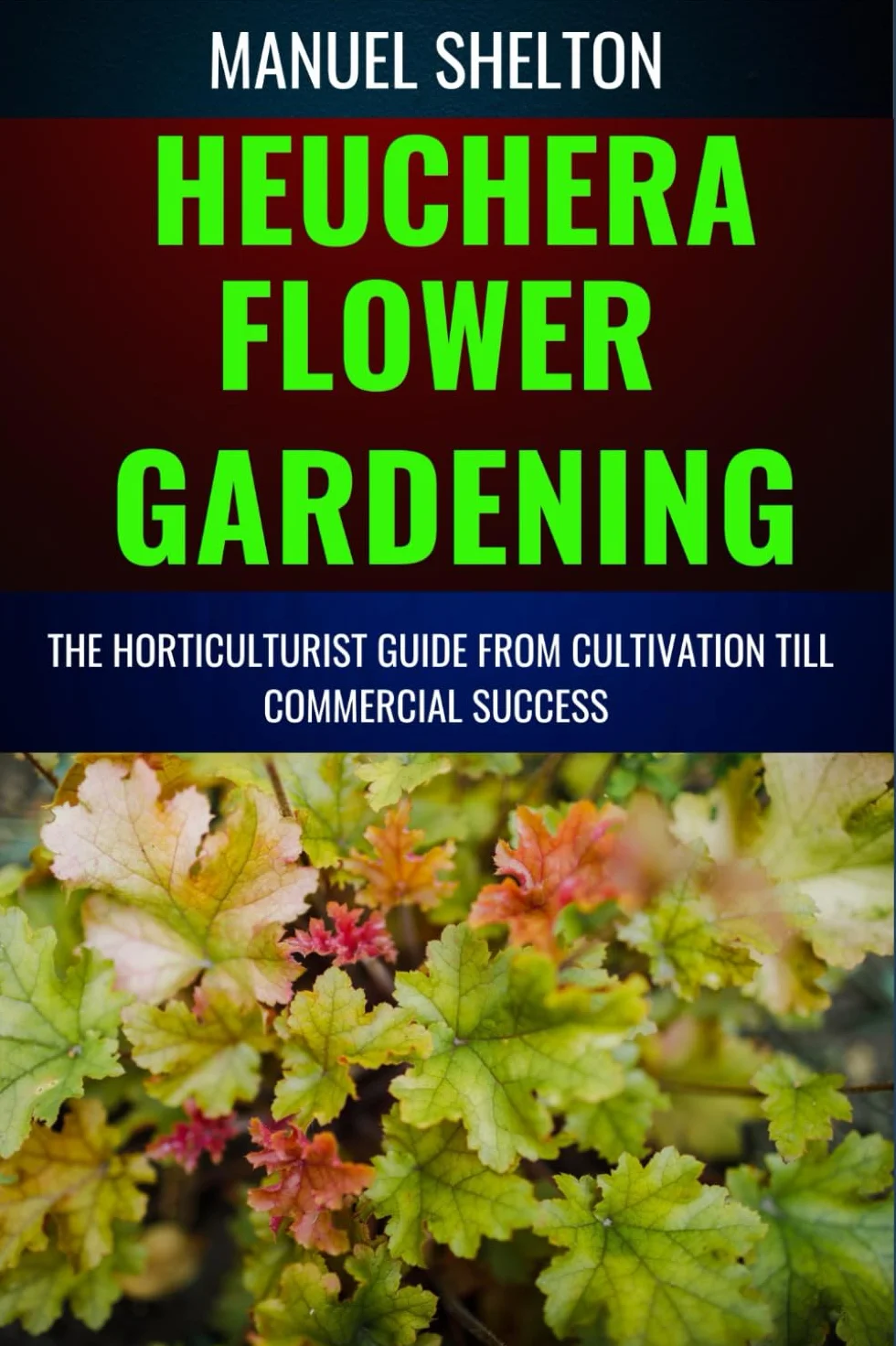 Heuchera Flower Gardening Guide: Essential Manual for Cultivation to Commercial Success