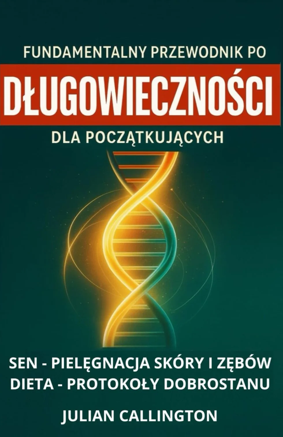 Fundamentalny Przewodnik po Długowieczności dla Początkujących: Sen, Pielęgnacja Skóry i Zębów, Dieta, Protokoły Dobrostanu