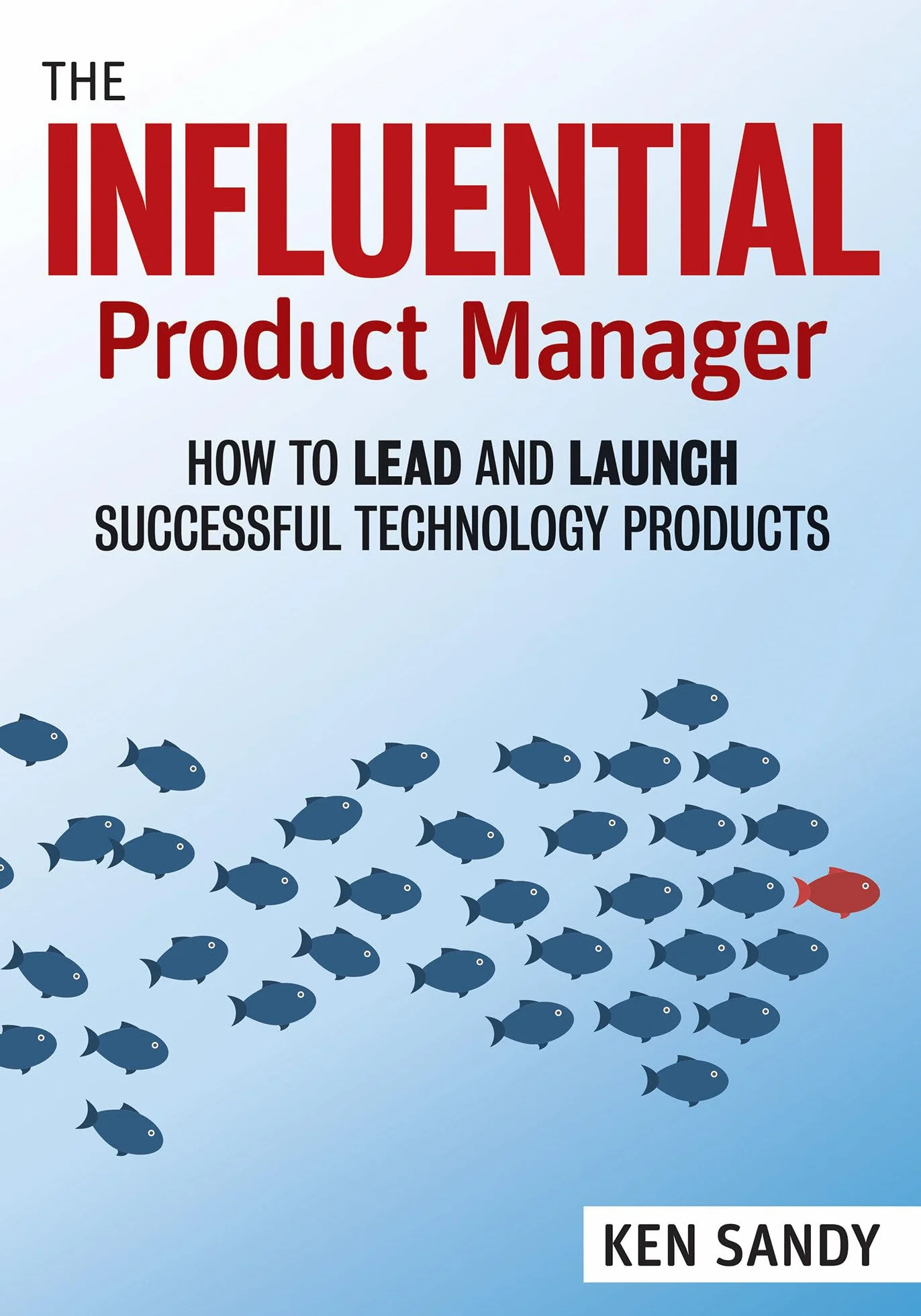 The Influential Product Manager: Lead & Launch Successful Technology Products