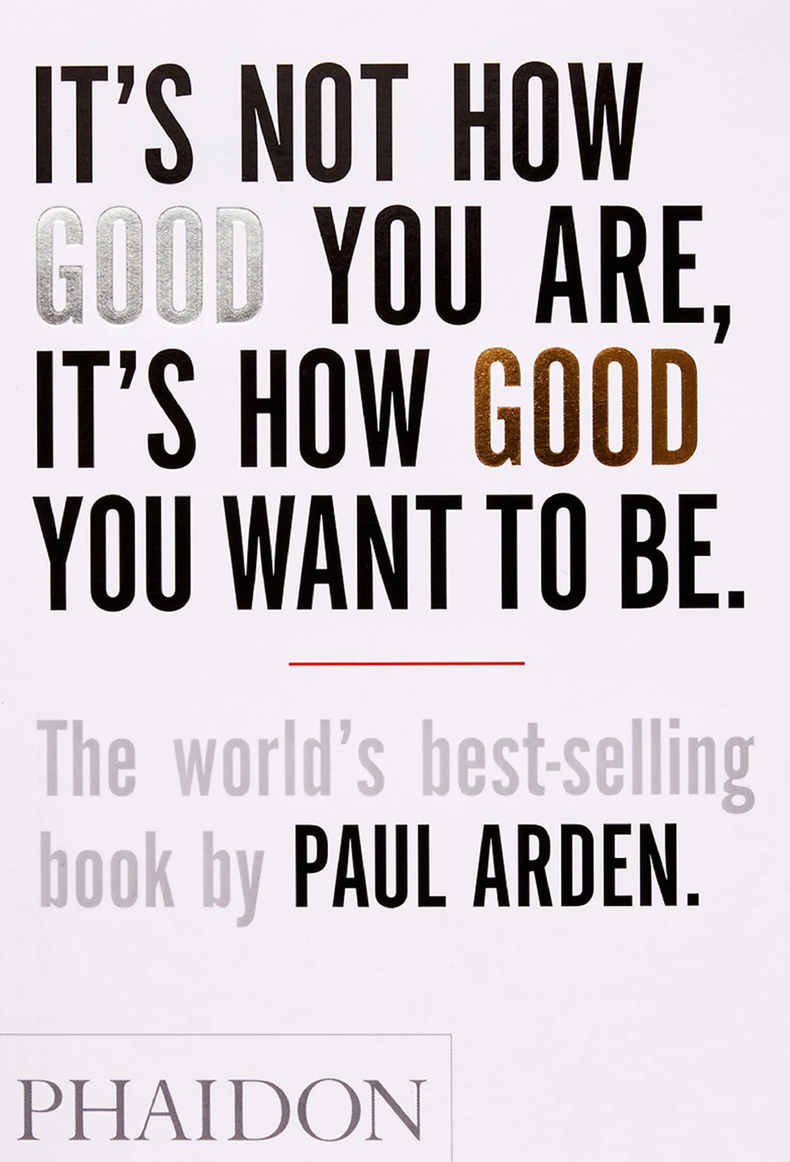 Paul Arden It's Not How Good You Are, It's How Good You Want to Be: The world's best-selling book