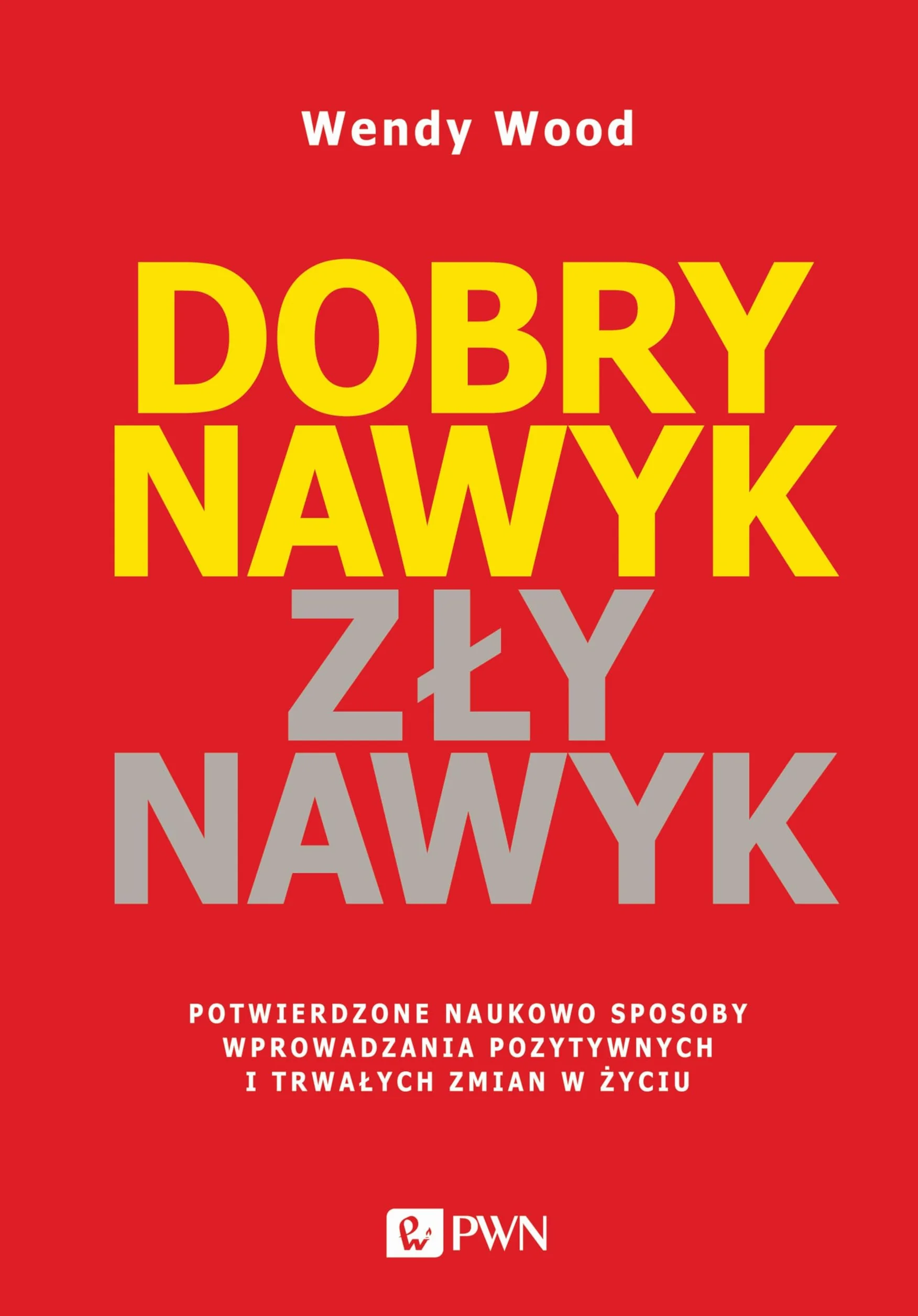 DOBRY NAWYK, ZŁY NAWYK: Potwierdzone naukowo sposoby wprowadzania pozytywnych i trwałych zmian w życiu