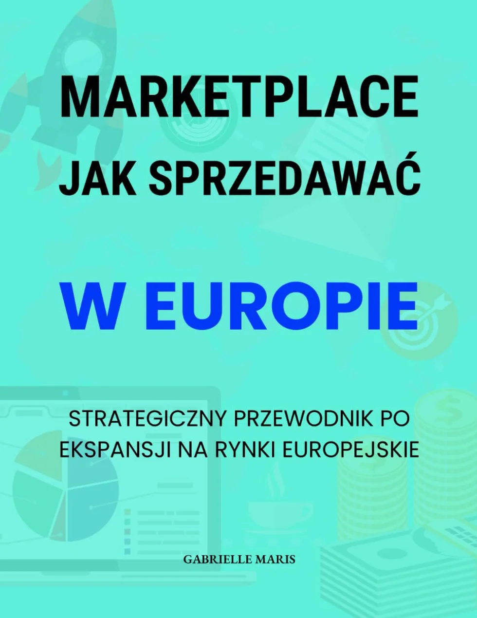 Jak sprzedawać na marketplace’ach w Europie: Strategiczny przewodnik po wejściu na europejskie marketplace’y, skoncentrowany na zgodności z przepisami ... i eBay w europejskim ekosystemie e-commerce.