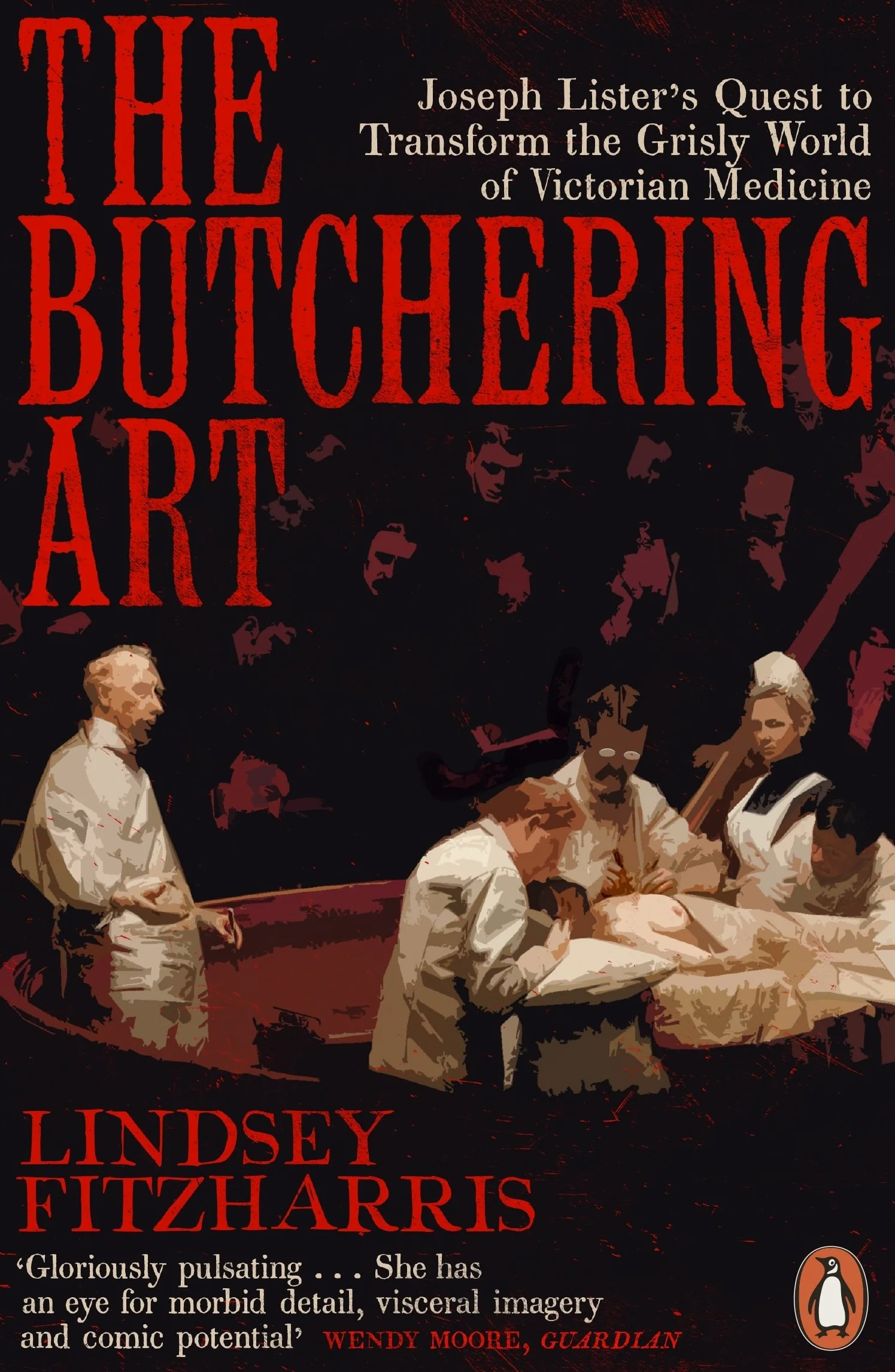 The Butchering Art: Joseph Lister's Quest to Transform Victorian Medicine