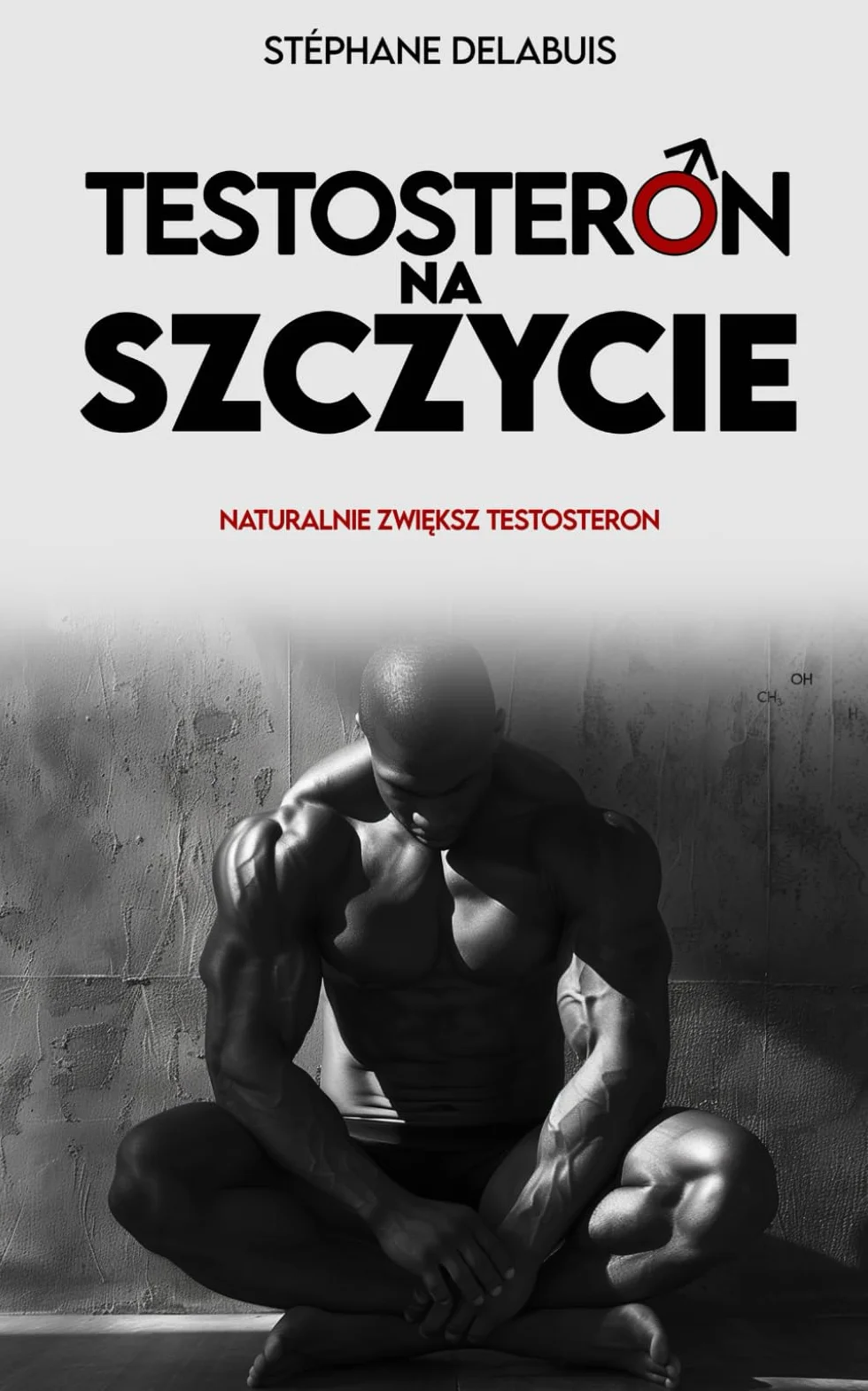 Testosteron na szczycie: Naturalnie zwiększ testosteron, odzyskaj energię, zbuduj mięśnie i odzyskaj kontrolę nad swoją męskością: Naturalnie ... nad swoją męskością
