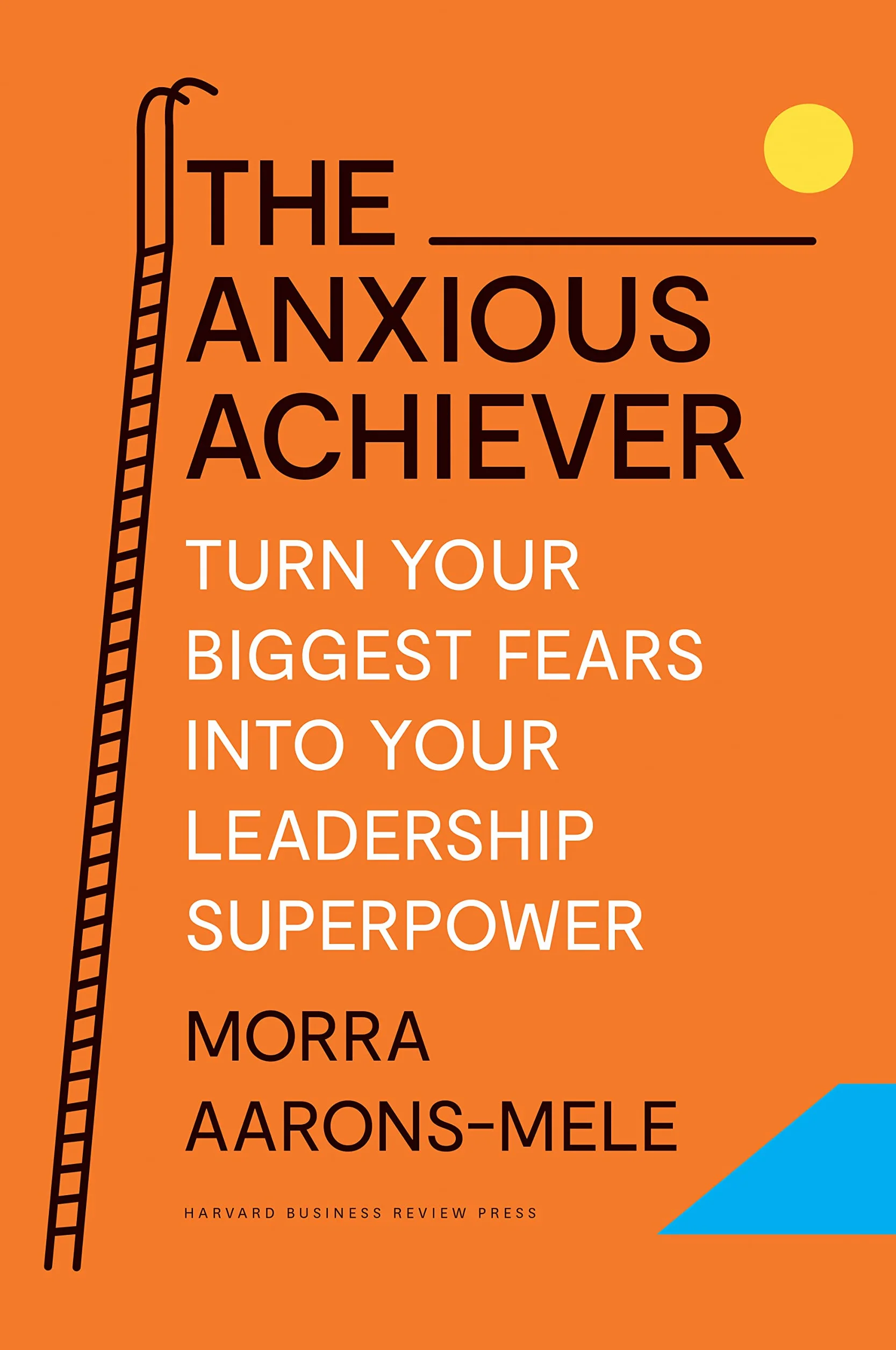 The Anxious Achiever: Turn Your Biggest Fears Into Your Leadership Superpower