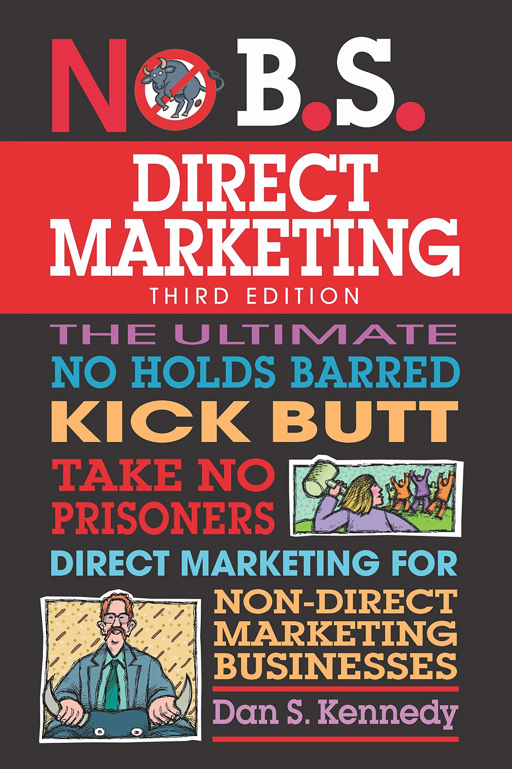No B.S. Direct Marketing: The Ultimate No Holds Barred Kick Butt Take No Prisoners Direct Marketing for Non-Direct Marketing Businesses