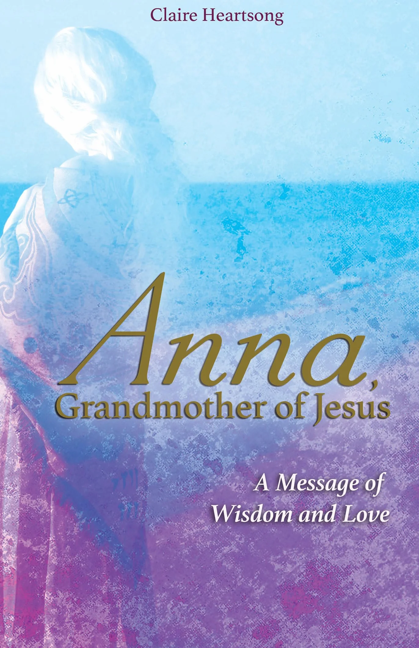 Anna, Grandmother of Jesus: A Message of Wisdom and Love