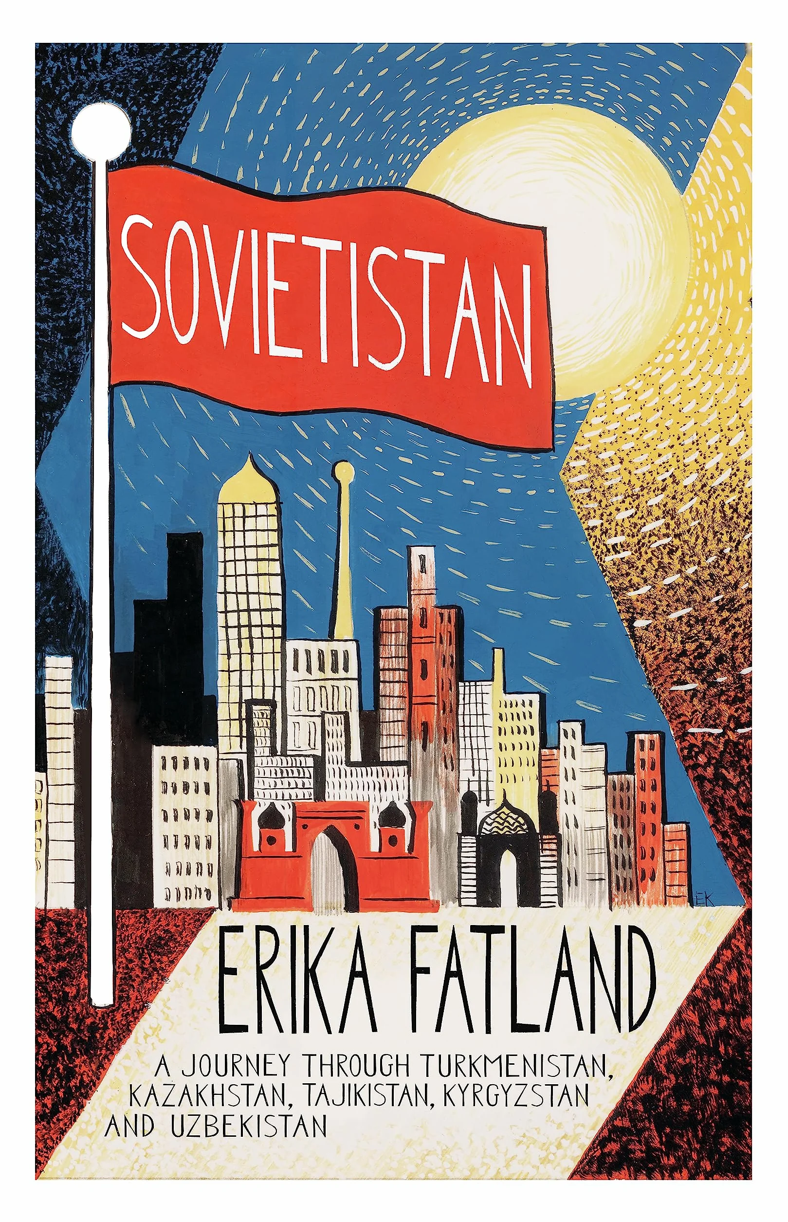 Sovietistan: A Journey Through Turkmenistan, Kazakhstan, Tajikistan, Kyrgyzstan and Uzbekistan