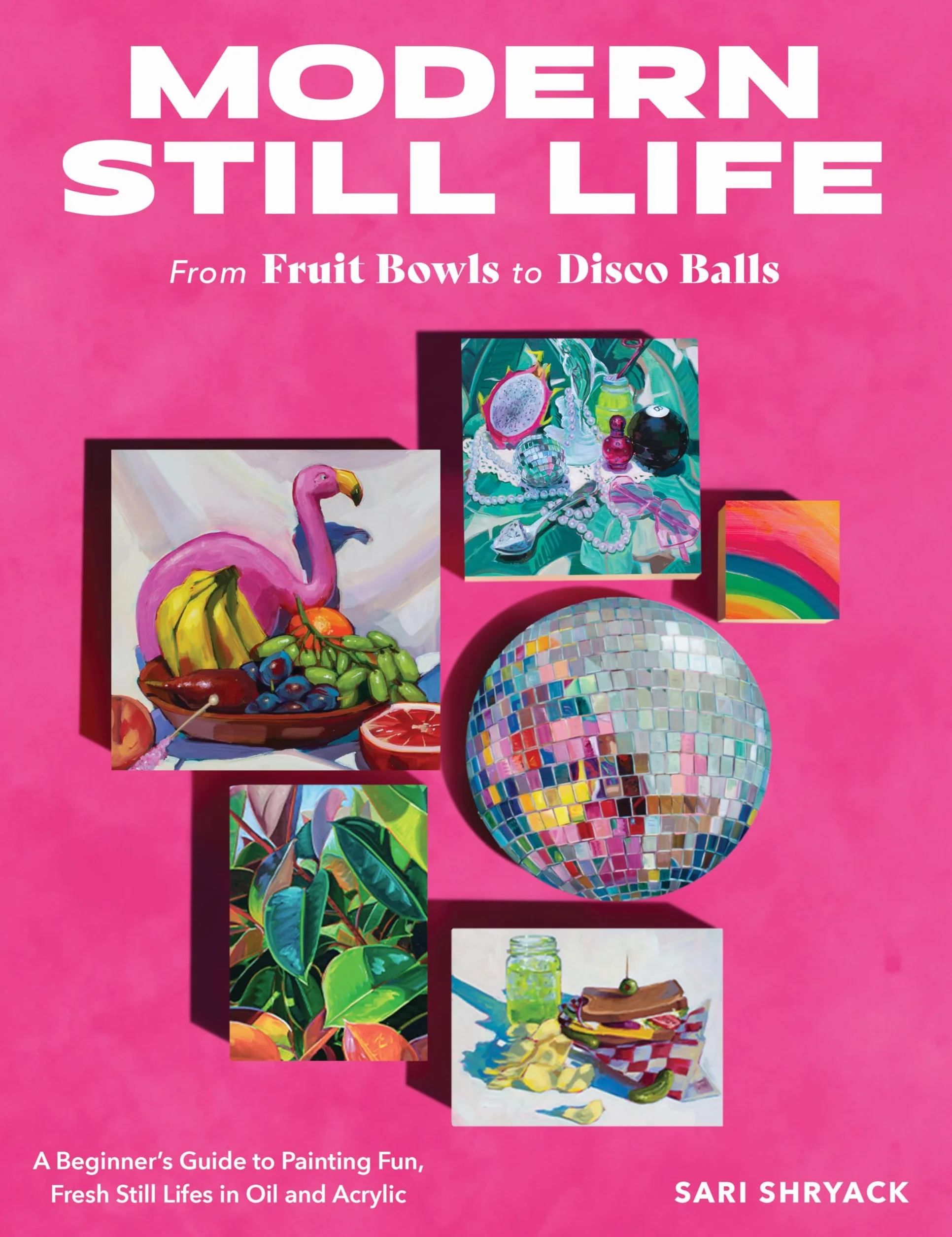 Modern Still Life: A Beginner's Guide to Painting Fun, Fresh Still Lifes in Oil and Acrylic