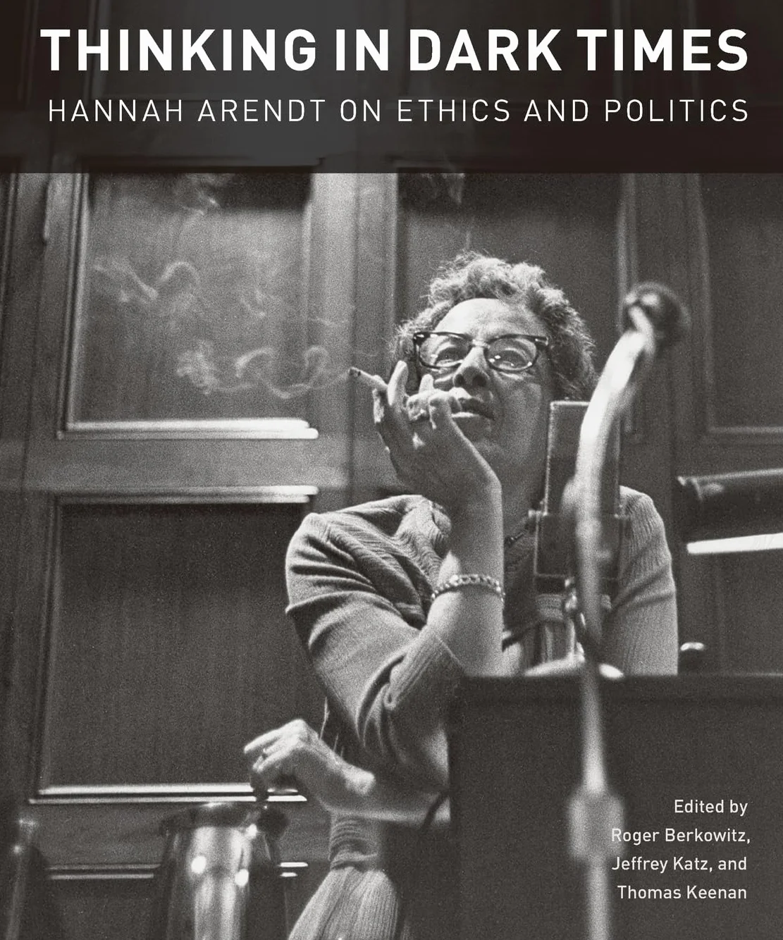 Thinking in Dark Times: Hannah Arendt on Ethics and Politics