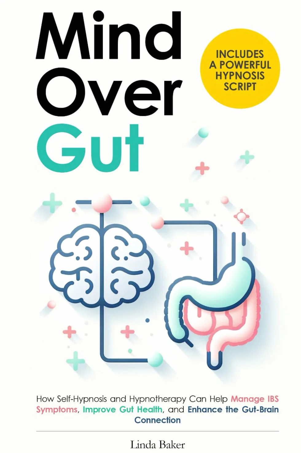 Mind Over Gut: How Self-Hypnosis and Hypnotherapy Can Help Manage IBS Symptoms, Improve Gut Health, and Enhance the Gut-Brain Connection. Includes a Powerful Hypnosis Script