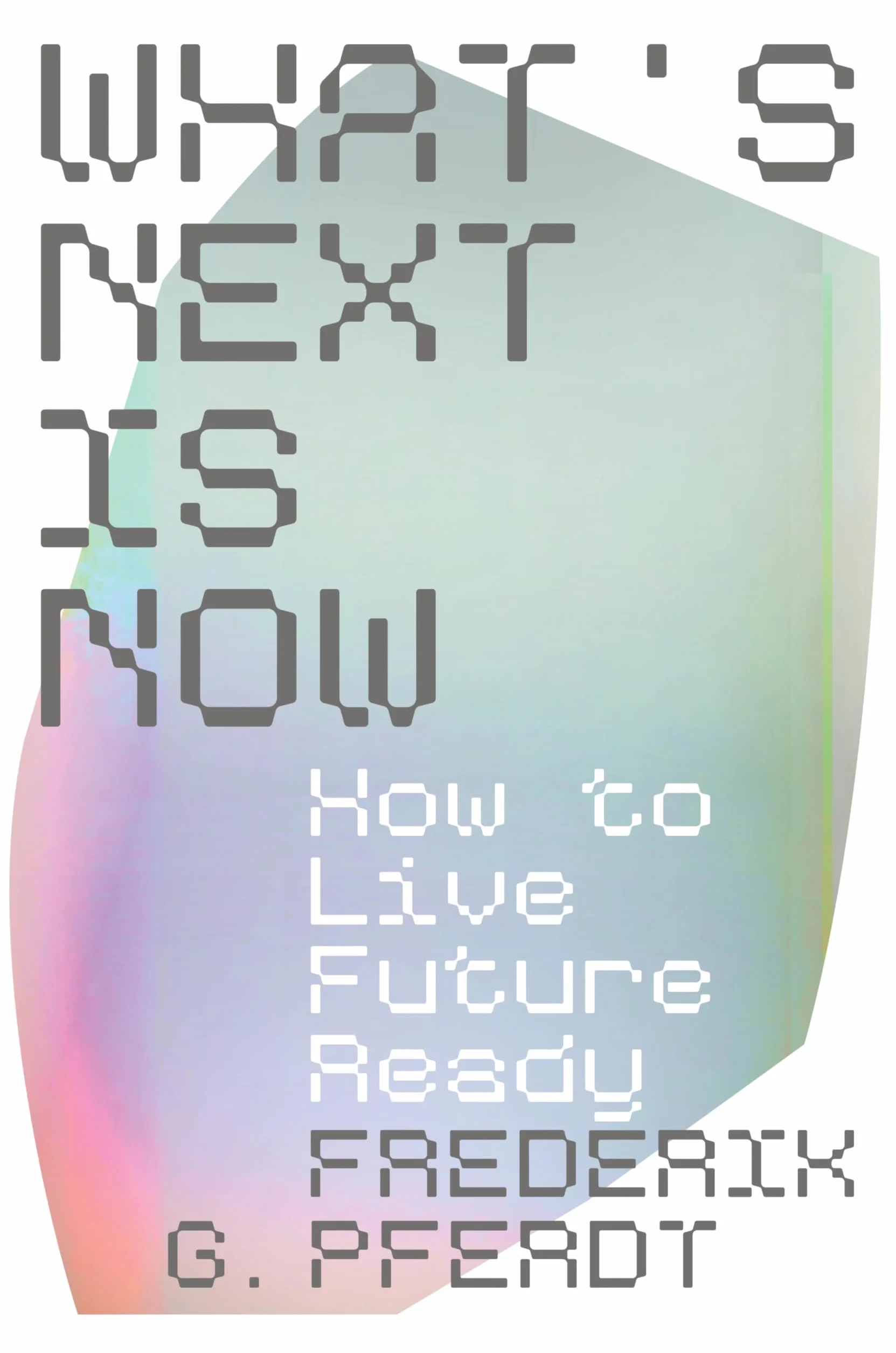 What's Next Is Now: How to Live Future Ready