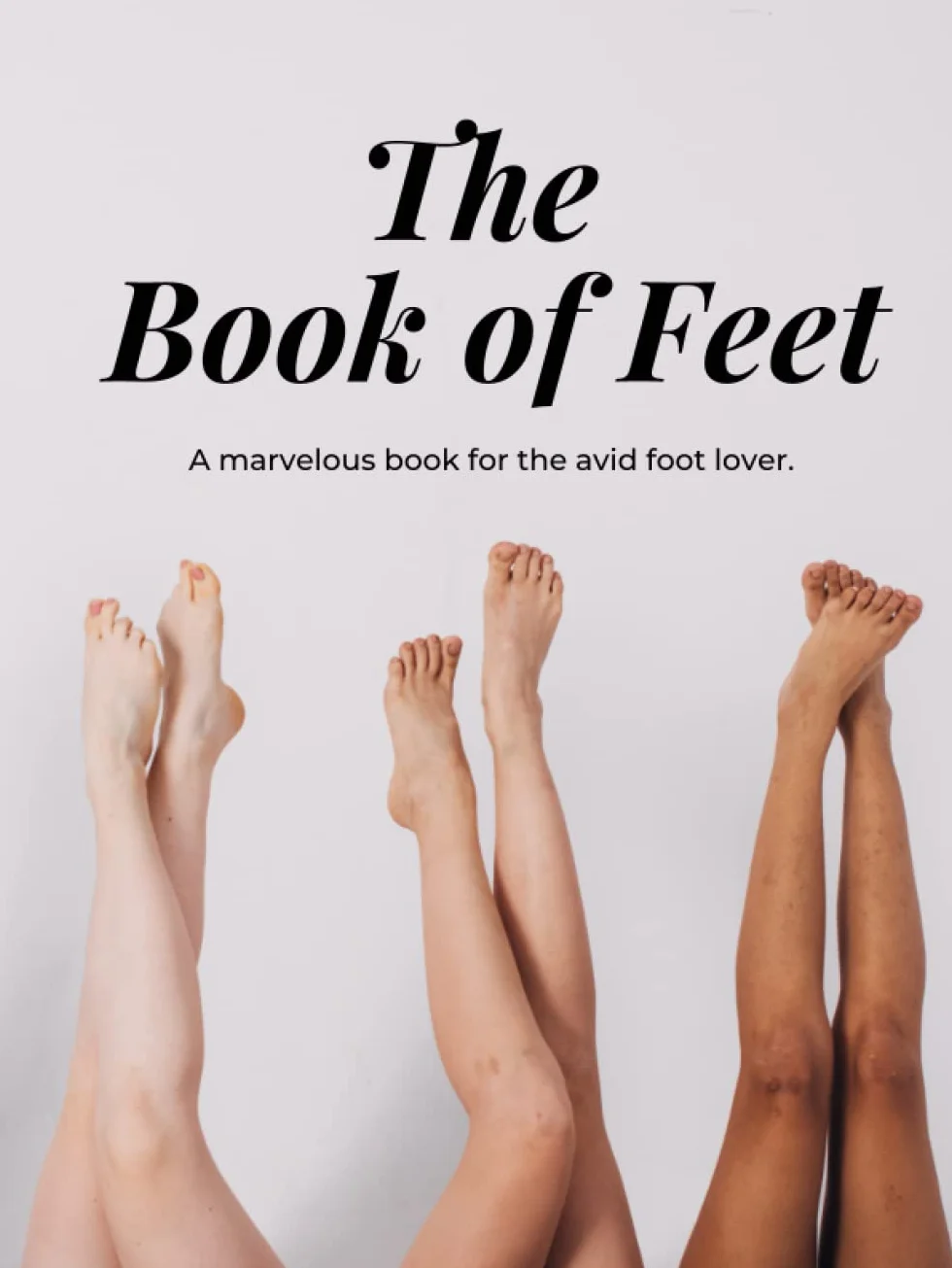 The Book of Feet: A marvelous book for the avid foot lover.: A collection of 145 sexy foot images for anyone to enjoy!
