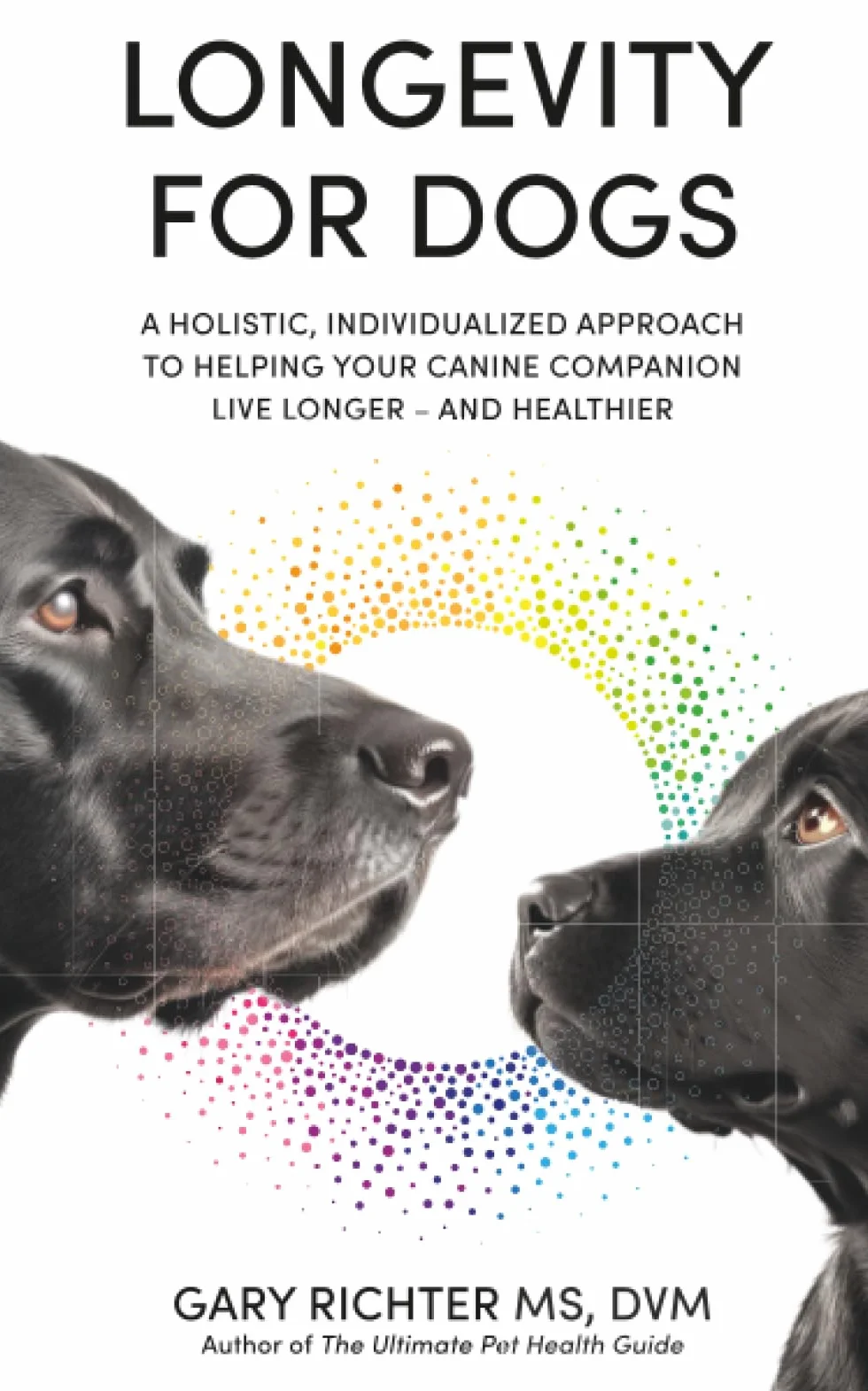 Longevity for Dogs: A Holistic, Individualized Approach to Helping Your Canine Companion Live Longer - and Healthier