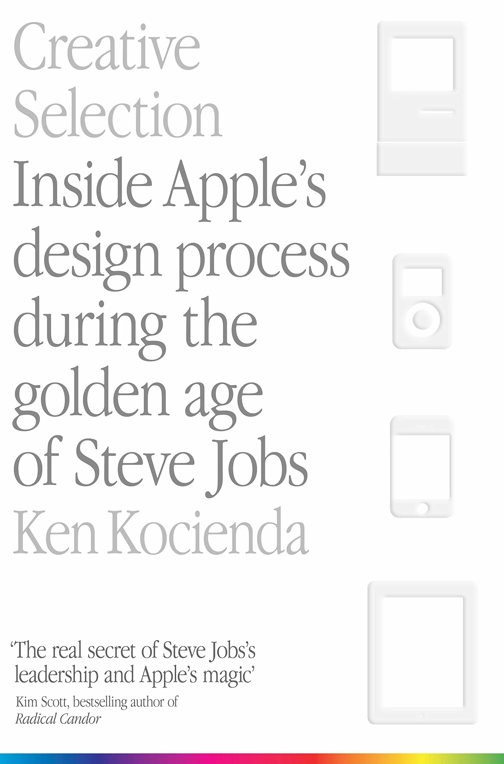 Creative Selection: Inside Apple's Design Process During the Golden Age of Steve Jobs
