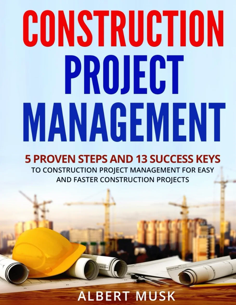 Construction Project Management: 5 Proven Steps and 13 Success Keys To Construction Project Management for Easy and Faster Construction Projects