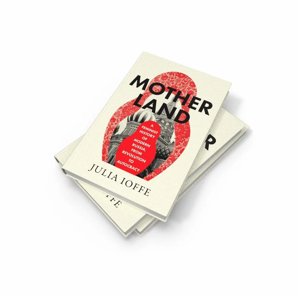 Motherland: A Feminist History of Modern Russia, From Revolution to Autocracy