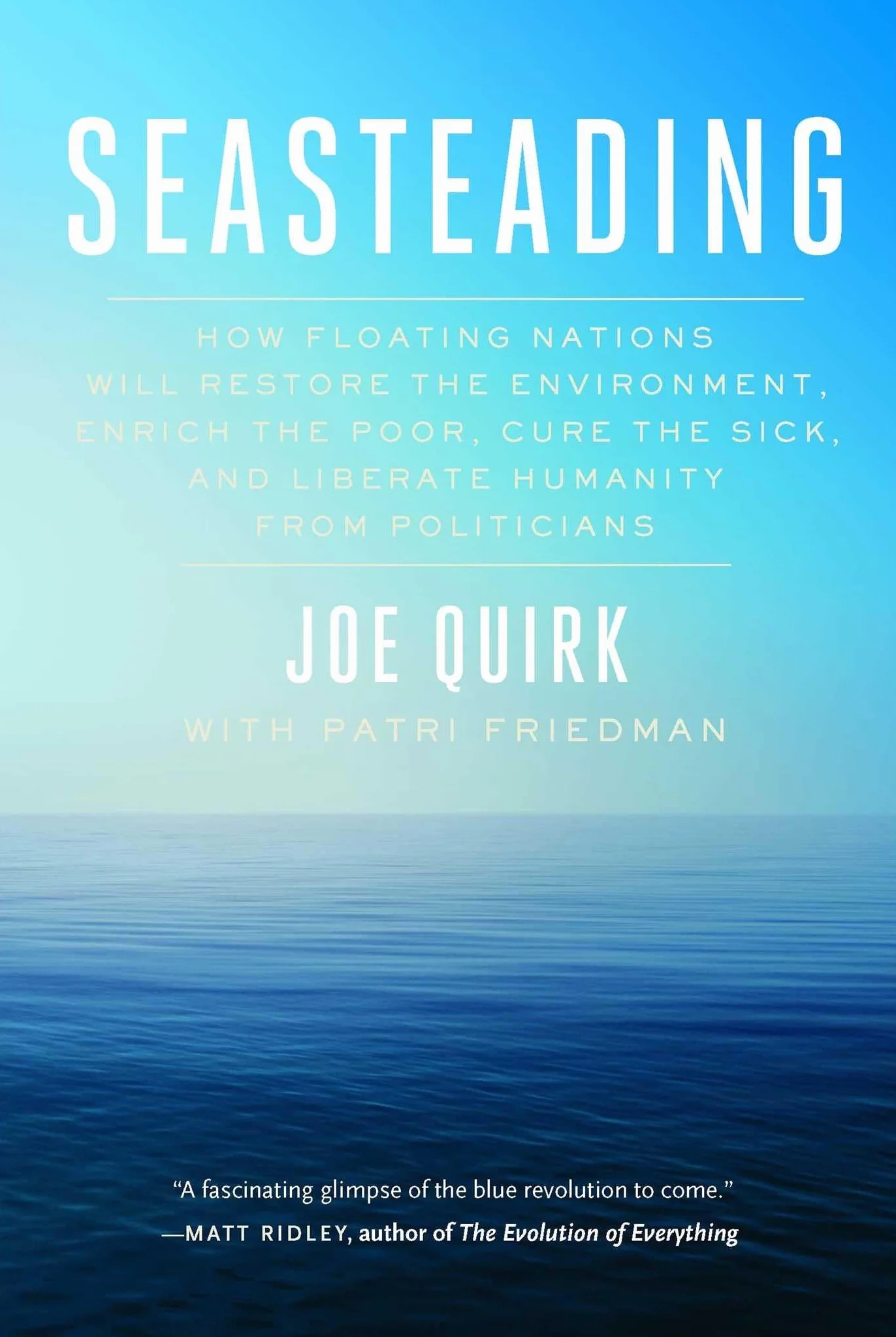 Seasteading: How Floating Nations Will Restore the Environment, Enrich the Poor, Cure the Sick, and Liberate Humanity from Politicians