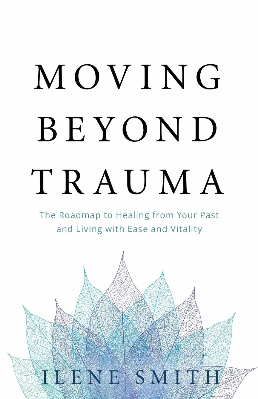 Moving Beyond Trauma: The Roadmap to Healing from Your Past and Living with Ease and Vitality