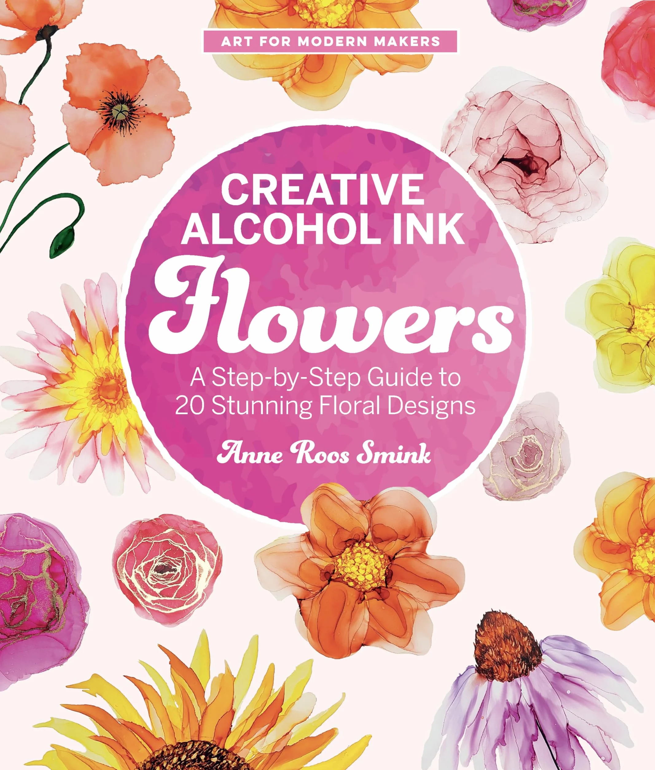 Creative Alcohol Ink Flowers: A Step-By-Step Guide to 20 Stunning Floral Designs