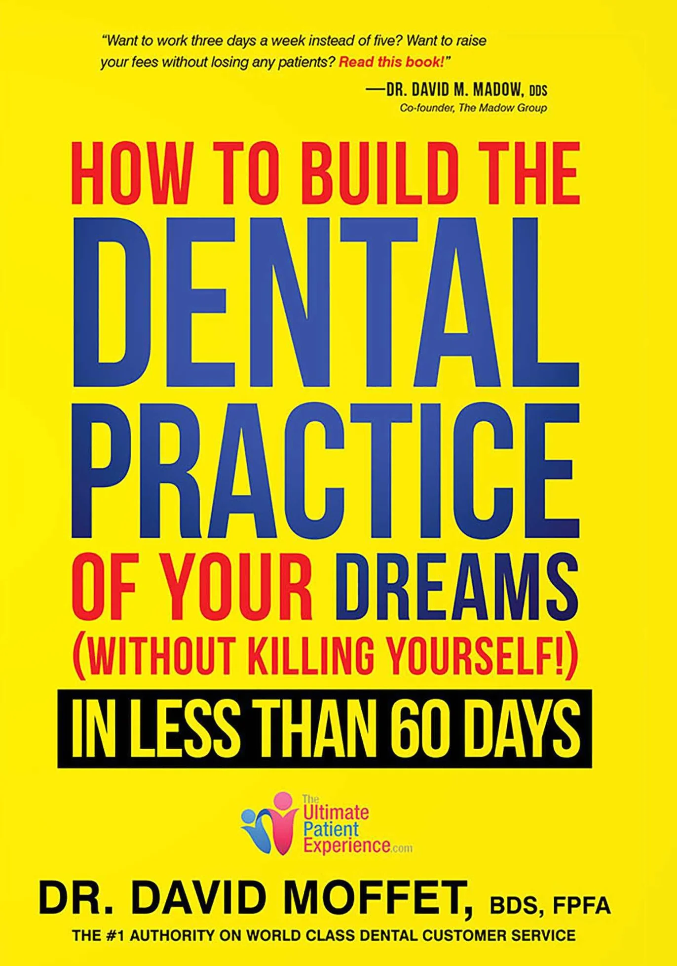 How to Build the Dental Practice of Your Dreams: (Without Killing Yourself!) in Less Than 60 Days
