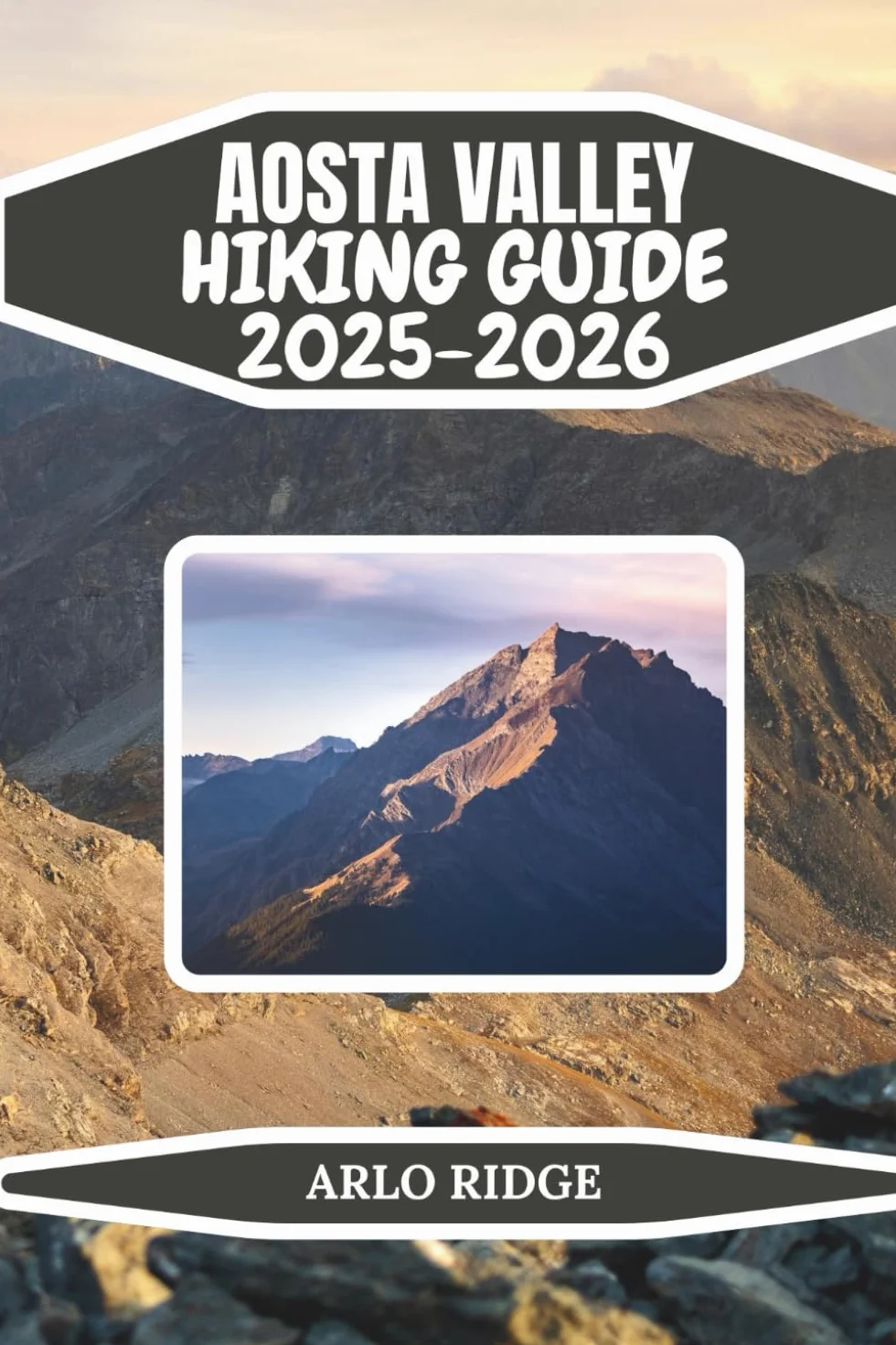 AOSTA VALLEY HIKING GUIDE 2025–2026: A Step-by-Step Guide to the Best Hikes in Courmayeur, Cervinia, Cogne, and Beyond