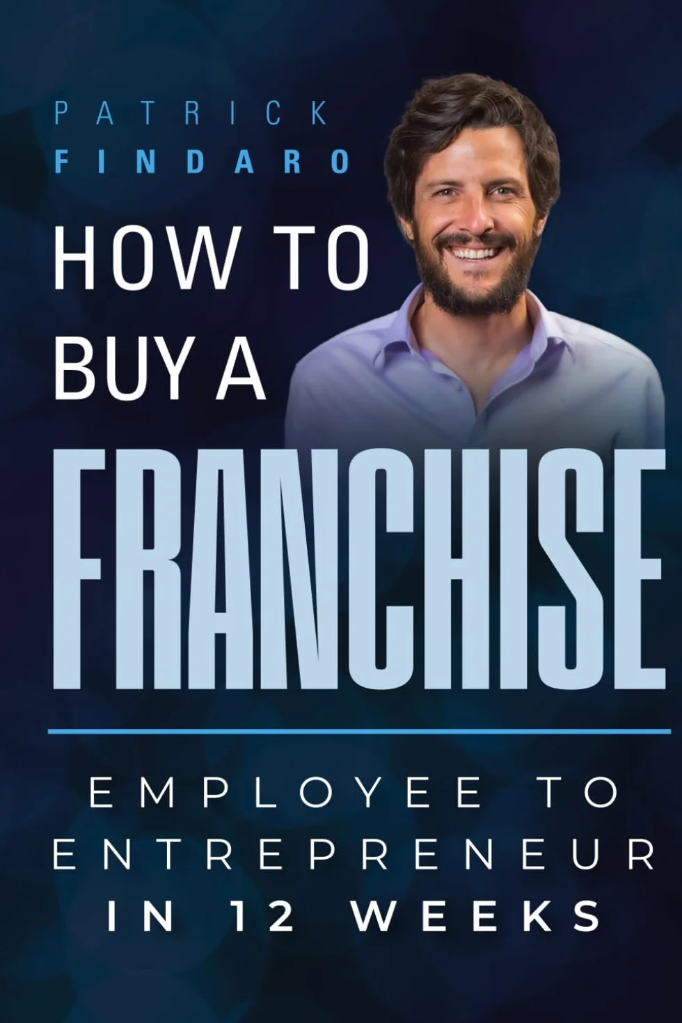 Buy a Franchise: Employee to Entrepreneur in 12 Weeks