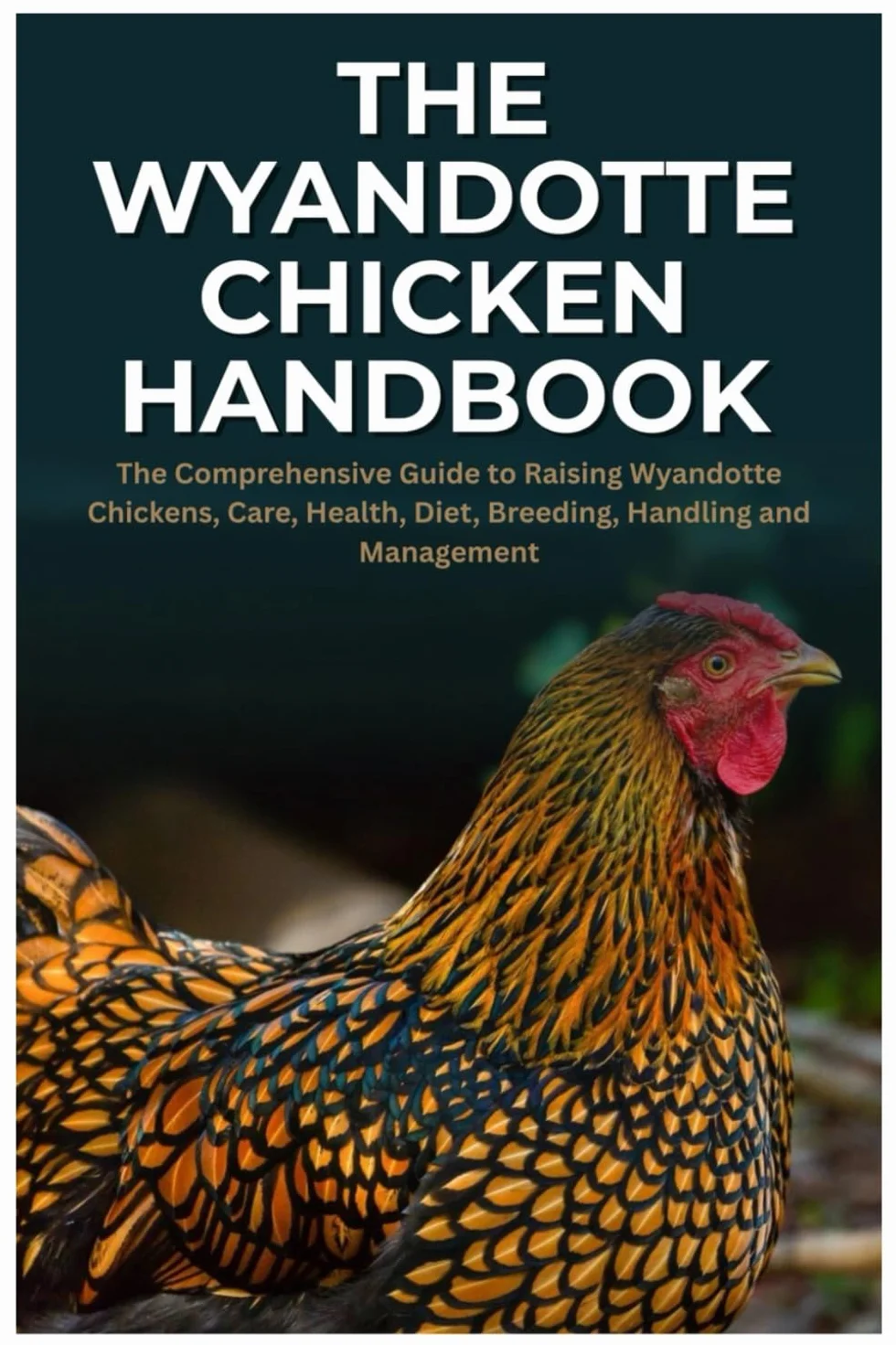 The Wyandotte Chicken Handbook: Comprehensive Guide to Raising Wyandotte Chickens, Care, Health, Diet, Breeding