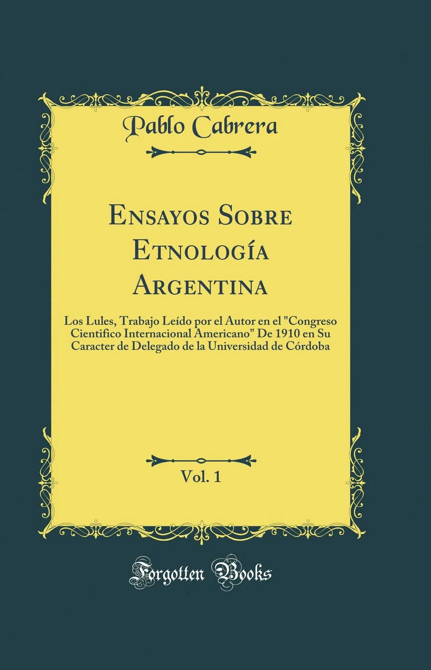Ensayos Sobre Etnología Argentina, Vol. 1: Los Lules, Trabajo Leído por el Autor en el "Congreso Cientifico Internacional Americano" De 1910 en Su ... la Universidad de Córdoba (Classic Reprint)