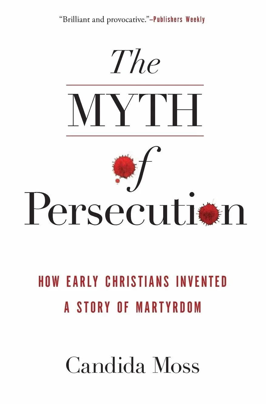 Myth of Persecution: How Early Christians Invented a Story of Martyrdom