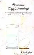Shamanic Egg Cleansing: A Traditional Healing Technique of Mesoamerican Shamans