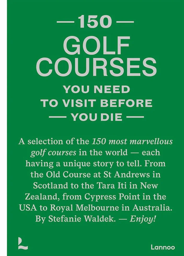 150 Golf Courses You Need to Visit Before You Die: A Selection of the Most Marvelous Golf Courses in the World