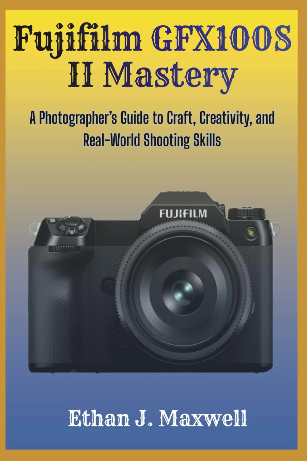 Fujifilm GFX100S II Photographer's Guide Craft Creativity Real-World Shooting Skills