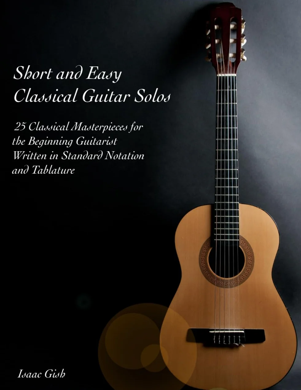 Short and Easy Classical Guitar Solos: 25 Classical Masterpieces for the New Guitarist Written in Standard Notation and Tablature
