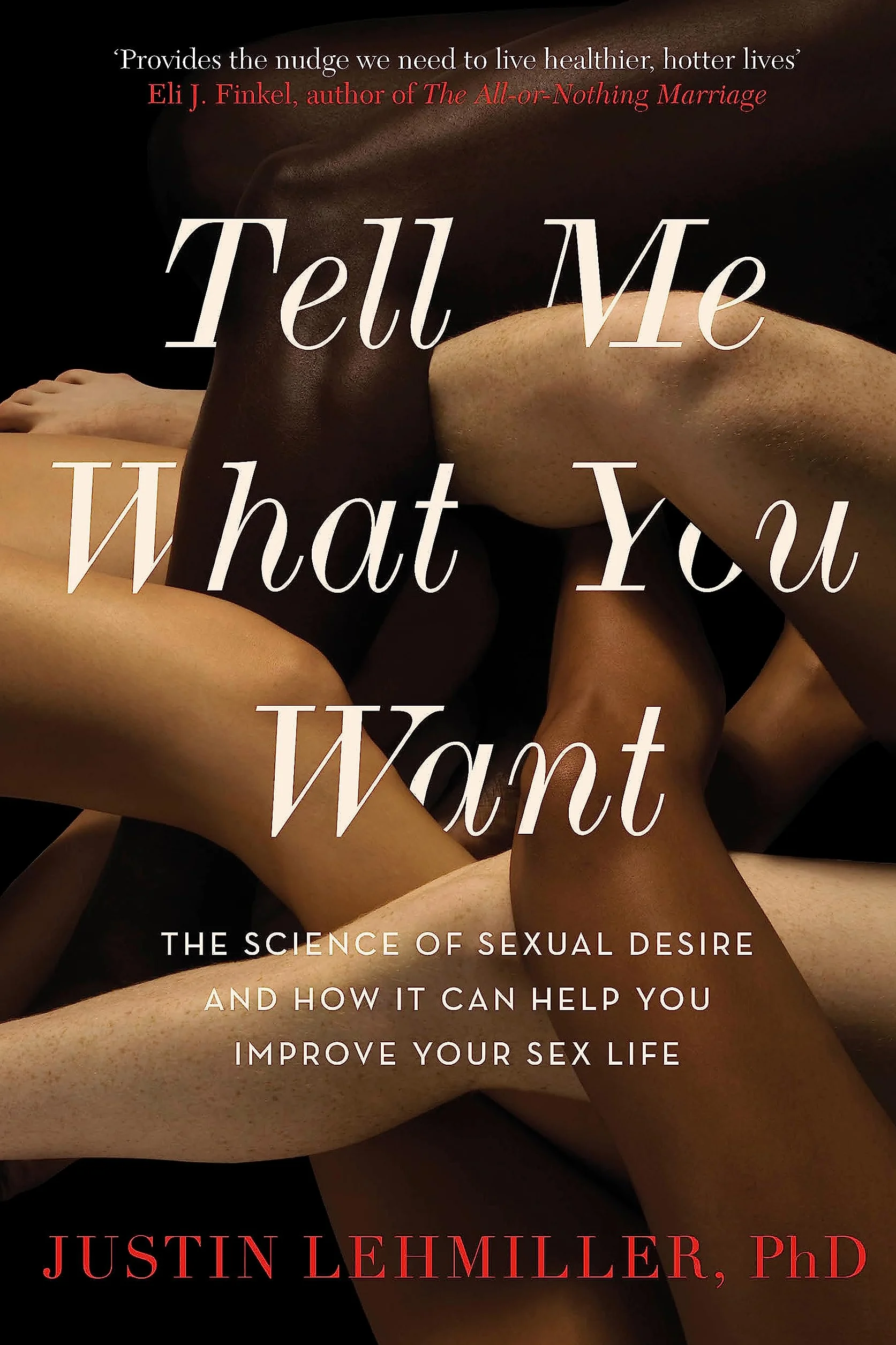 Tell Me What You Want: The Science of Sexual Desire and How it Can Help You Improve Your Sex Life
