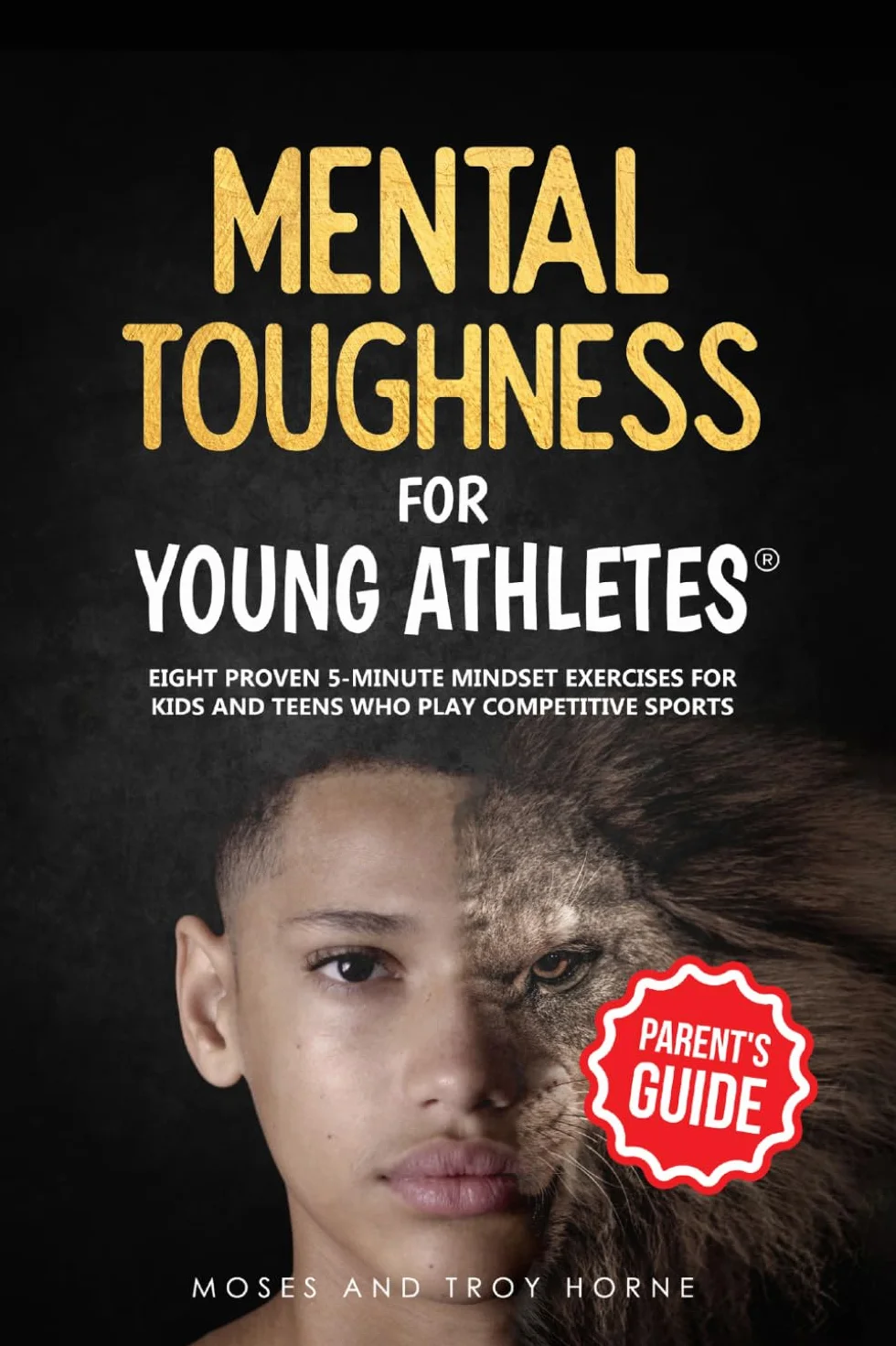 Mental Toughness For Young Athletes (Parent's Guide): Eight Proven 5-Minute Mindset Exercises For Kids And Teens Who Play Competitive Sports: 1